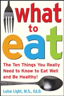 What to Eat : The Ten Things You Really Need to Know to Eat Well and Be Healthy