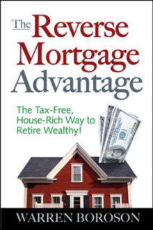 The Reverse Mortgage Advantage: The Tax-Free, House Rich Way to Retire Wealthy!