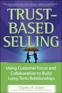 Trust-Based Selling (PB) : Using Customer Focus and Collaboration to Build Long-Term Relationships