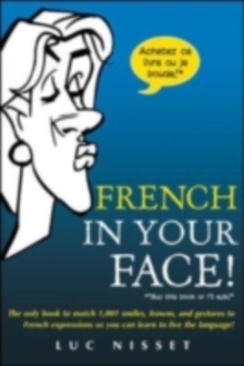 French In Your Face! : 1,001 Smiles, Frowns, Laughs, and Gestures to get your point across in French