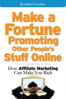 Make a Fortune Promoting Other People's Stuff Online : How Affiliate Marketing Can Make You Rich