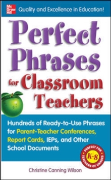 Perfect Phrases for Classroom Teachers : Hundreds of Ready-to-Use Phrases for Parent-Teacher Conferences, Report Cards, IEPs and Other School