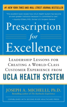 Prescription for Excellence: Leadership Lessons for Creating a World Class Customer Experience from UCLA Health System, Hardback Book Prescription for Excellence: Leadership Lessons for Creating a World Class Customer Experience from UCLA Health System, Hardback Book