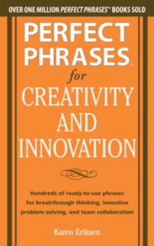 Perfect Phrases for Creativity and Innovation: Hundreds of Ready-to-Use Phrases for Break-Through Thinking, Problem Solving, and Inspiring Team Collaboration, Paperback / softback Book Perfect Phrases for Creativity and Innovation: Hundreds of Ready-to-Use Phrases for Break-Through Thinking, Problem Solving, and Inspiring Team Collaboration, Paperback / softback Book