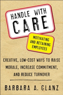 Handle With CARE: Motivating and Retaining Employees : Creative, Lost-Cost Ways to Raise Morale, Increase Commitment, and Reduce Turnover