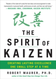 The Spirit of Kaizen: Creating Lasting Excellence One Small Step at a Time