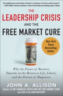 The Leadership Crisis and the Free Market Cure: Why the Future of Business Depends on the Return to Life, Liberty, and the Pursuit of Happiness, Hardback Book The Leadership Crisis and the Free Market Cure: Why the Future of Business Depends on the Return to Life, Liberty, and the Pursuit of Happiness, Hardback Book