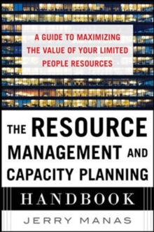 The Resource Management and Capacity Planning Handbook: A Guide to Maximizing the Value of Your Limited People Resources