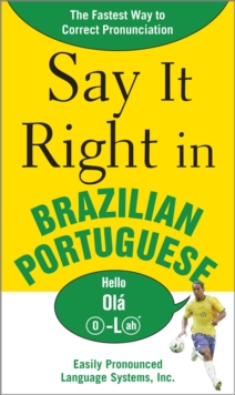 Say It Right in Brazilian Portuguese : The Fastest Way to Correct Pronunciation