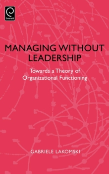 Managing without Leadership : Towards a Theory of Organizational Functioning