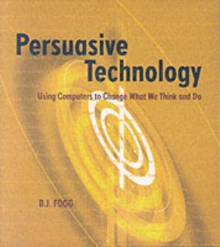 Persuasive Technology : Using Computers to Change What We Think and Do