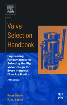 Valve Selection Handbook : Engineering Fundamentals for Selecting the Right Valve Design for Every Industrial Flow Application