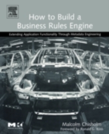 How to Build a Business Rules Engine : Extending Application Functionality through Metadata Engineering