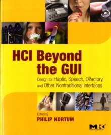 HCI Beyond the GUI : Design for Haptic, Speech, Olfactory, and Other Nontraditional Interfaces