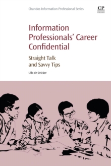 Information Professionals' Career Confidential : Straight Talk and Savvy Tips, Paperback / softback Book Information Professionals' Career Confidential : Straight Talk and Savvy Tips, Paperback / softback Book