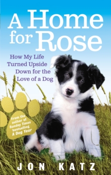 A Home for Rose : How My Life Turned Upside Down for the Love of a Dog, Paperback Book A Home for Rose : How My Life Turned Upside Down for the Love of a Dog, Paperback Book