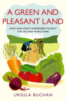 A Green and Pleasant Land : How England's Gardeners Fought the Second World War, Hardback Book A Green and Pleasant Land : How England's Gardeners Fought the Second World War, Hardback Book