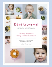 Bebe Gourmet : My Baby Recipe Book - 100 Easy Recipes for Raising Adventurous Eaters, Hardback Book Bebe Gourmet : My Baby Recipe Book - 100 Easy Recipes for Raising Adventurous Eaters, Hardback Book