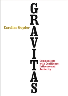 Gravitas : Communicate with Confidence, Influence and Authority