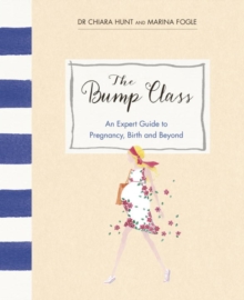 The Bump Class : An Expert Guide to Pregnancy, Birth and Beyond