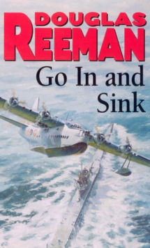 Go In and Sink! : riveting, all-action WW2 naval warfare from Douglas Reeman, the all-time bestselling master of storyteller of the sea