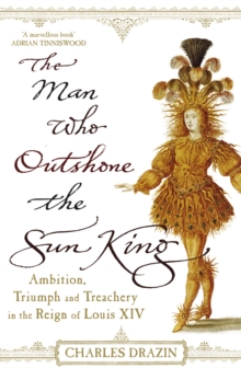 The Man Who Outshone the Sun King : Ambition, Triumph and Treachery in the Reign of Louis XIV, Paperback Book The Man Who Outshone the Sun King : Ambition, Triumph and Treachery in the Reign of Louis XIV, Paperback Book