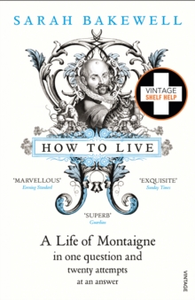 How To Live : A Life Of Montaigne In One Question And Twenty Attempts At An Answer