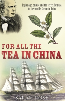 For All the Tea in China : Espionage, Empire and the Secret Formula for the World's Favourite Drink