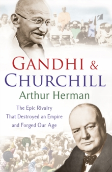 Gandhi and Churchill : The Rivalry That Destroyed an Empire and Forged Our Age