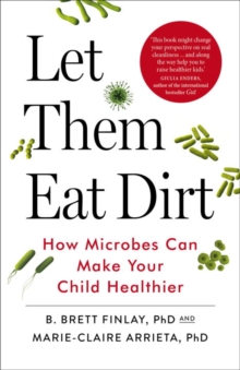 Let Them Eat Dirt : How Microbes Can Make Your Child Healthier, Paperback / softback Book Let Them Eat Dirt : How Microbes Can Make Your Child Healthier, Paperback / softback Book