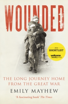 Wounded : The Long Journey Home From the Great War