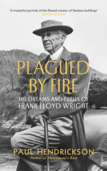 Plagued By Fire : The Dreams and Furies of Frank Lloyd Wright