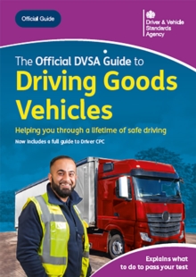 The Offical DVSA Guide to Driving Goods Vehicles : DVSA Safe Driving for Life Series