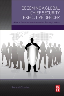 Becoming a Global Chief Security Executive Officer : A How to Guide for Next Generation Security Leaders, Paperback / softback Book Becoming a Global Chief Security Executive Officer : A How to Guide for Next Generation Security Leaders, Paperback / softback Book