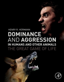 Dominance and Aggression in Humans and Other Animals : The Great Game of Life, Paperback / softback Book Dominance and Aggression in Humans and Other Animals : The Great Game of Life, Paperback / softback Book