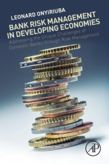 Bank Risk Management in Developing Economies : Addressing the Unique Challenges of Domestic Banks, Paperback / softback Book Bank Risk Management in Developing Economies : Addressing the Unique Challenges of Domestic Banks, Paperback / softback Book