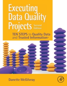 Executing Data Quality Projects : Ten Steps to Quality Data and Trusted Information (TM)