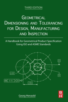 Geometrical Dimensioning And Tolerancing For Design, Manufacturing And Inspection : A Handbook For Geometrical Product Specification Using ISO And ASME Standards