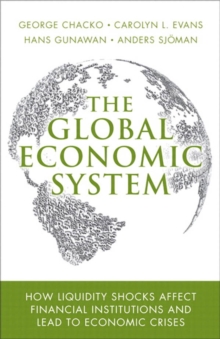 Global Economic System, The : How Liquidity Shocks Affect Financial Institutions and Lead to Economic Crises