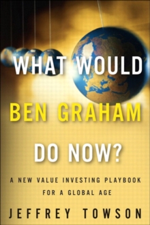 What Would Ben Graham Do Now? : A New Value Investing Playbook for a Global Age