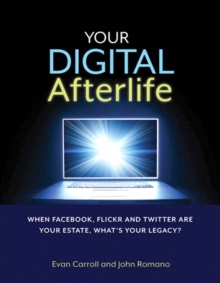 Your Digital Afterlife : When Facebook, Flickr and Twitter Are Your Estate, What's Your Legacy?