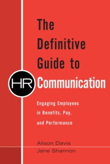 Definitive Guide to HR Communication, The : Engaging Employees in Benefits, Pay, and Performance