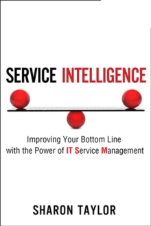 Service Intelligence : Improving Your Bottom Line with the Power of IT Service Management