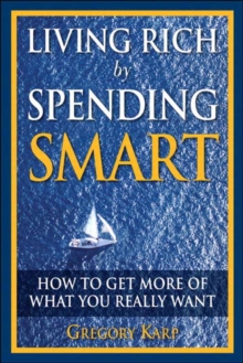 Living Rich by Spending Smart : How to Get More of What You Really Want