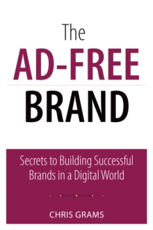 Ad-Free Brand, The : Secrets to Building Successful Brands in a Digital World