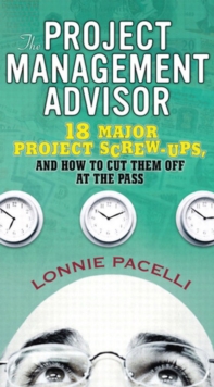 Project Management Advisor, The : 18 Major Project Screw-Ups, and How to Cut Them off at the Pass