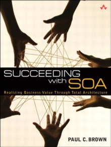 Succeeding with SOA : Realizing Business Value Through Total Architecture