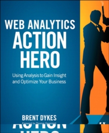 Web Analytics Action Hero : Using Analysis to Gain Insight and Optimize Your Business