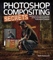 Photoshop Compositing Secrets : Unlocking the Key to Perfect Selections and Amazing Photoshop Effects for Totally Realistic Composites