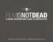 Film Is Not Dead :  A Digital Photographer's Guide to Shooting Film